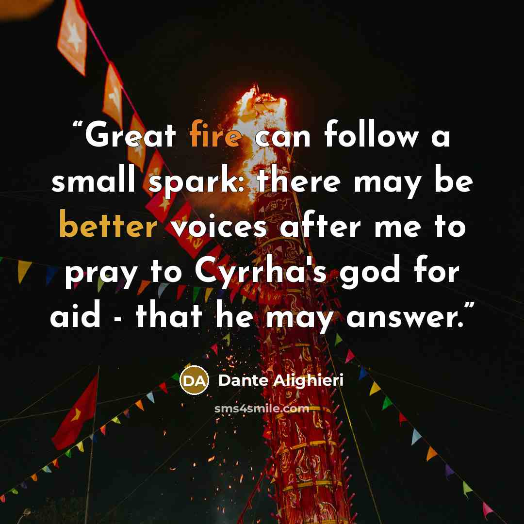 “Great fire can follow a small spark: there may be better voices after me to pray to Cyrrha's god for aid - that he may answer.” quote by Dante Alighieri