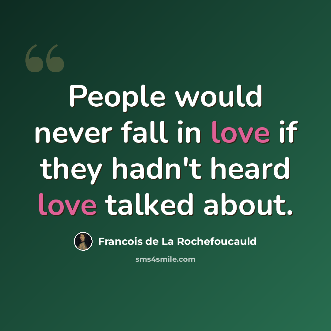 “People would never fall in love if they hadn't heard love talked about.” quote by Francois de La Rochefoucauld
