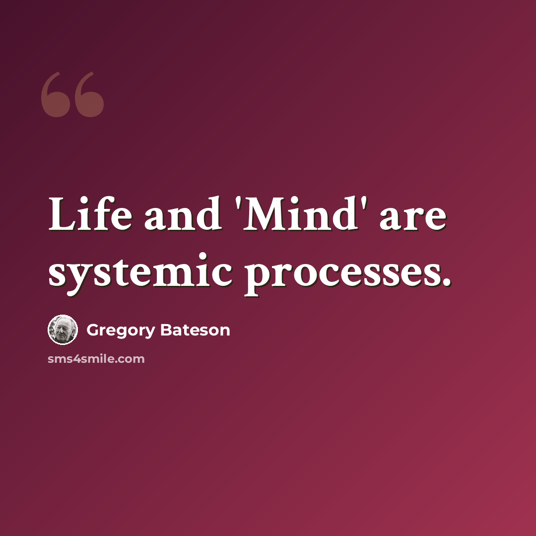 “Life and 'Mind' are systemic processes.” quote by Gregory Bateson