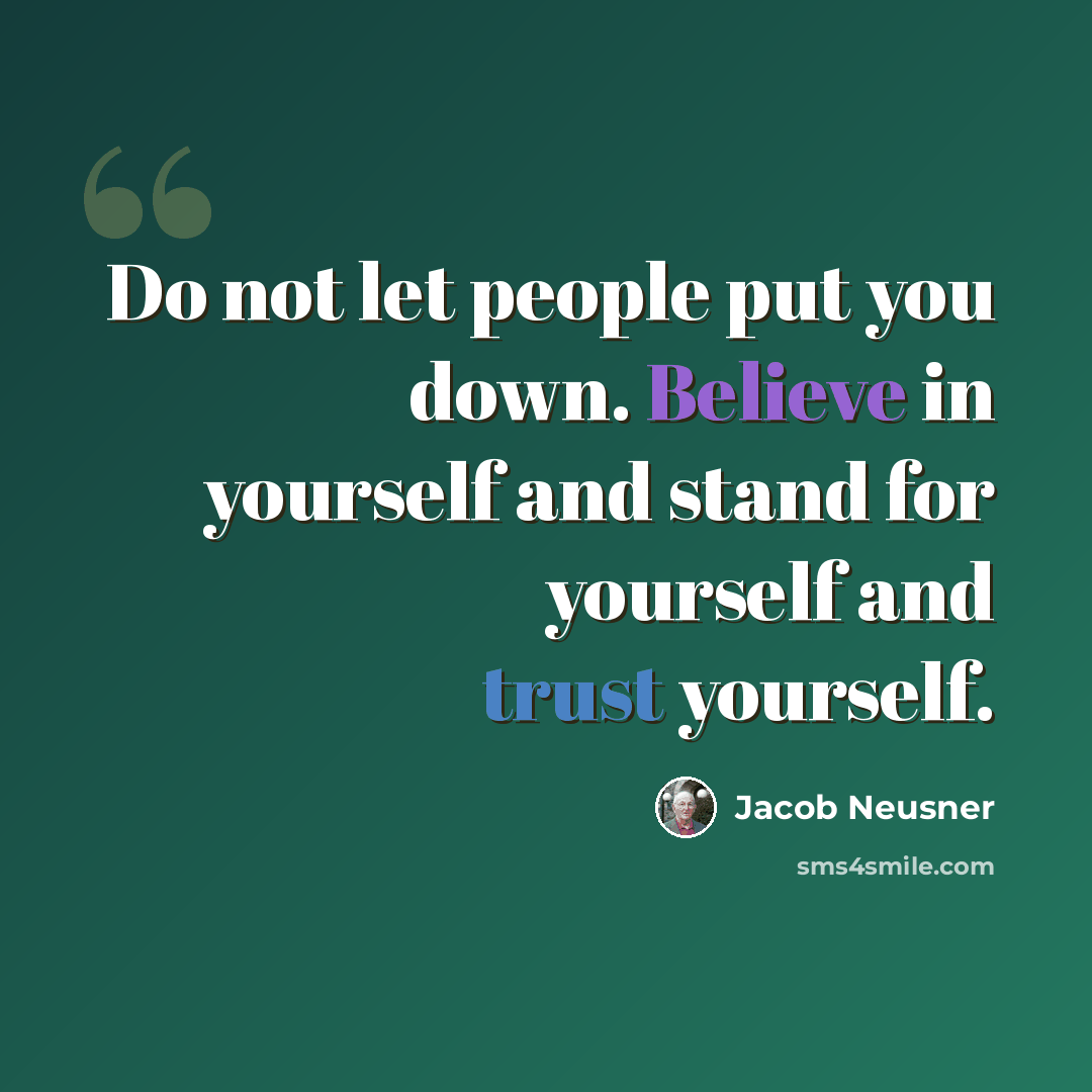 “Do not let people put you down. Believe in yourself and stand for yourself and trust yourself.” quote by Jacob Neusner