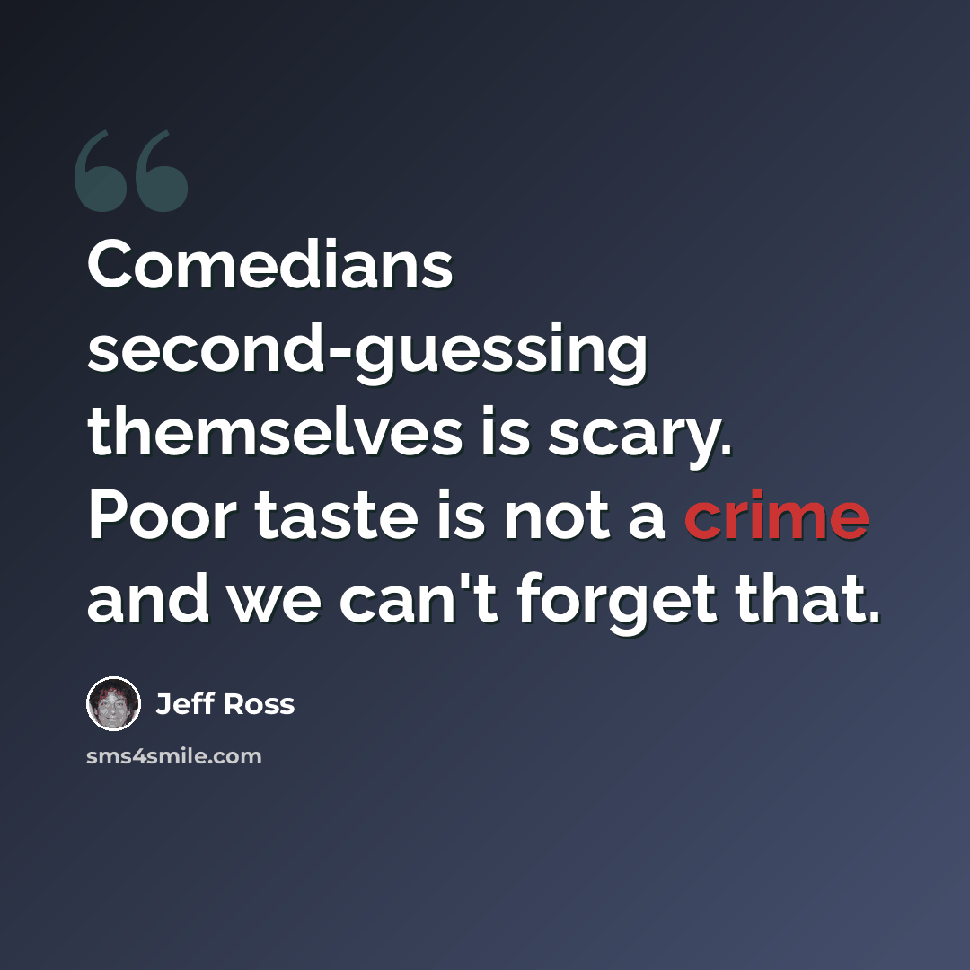 “Comedians second-guessing themselves is scary. Poor taste is not a crime and we can't forget that.” quote by Jeff Ross