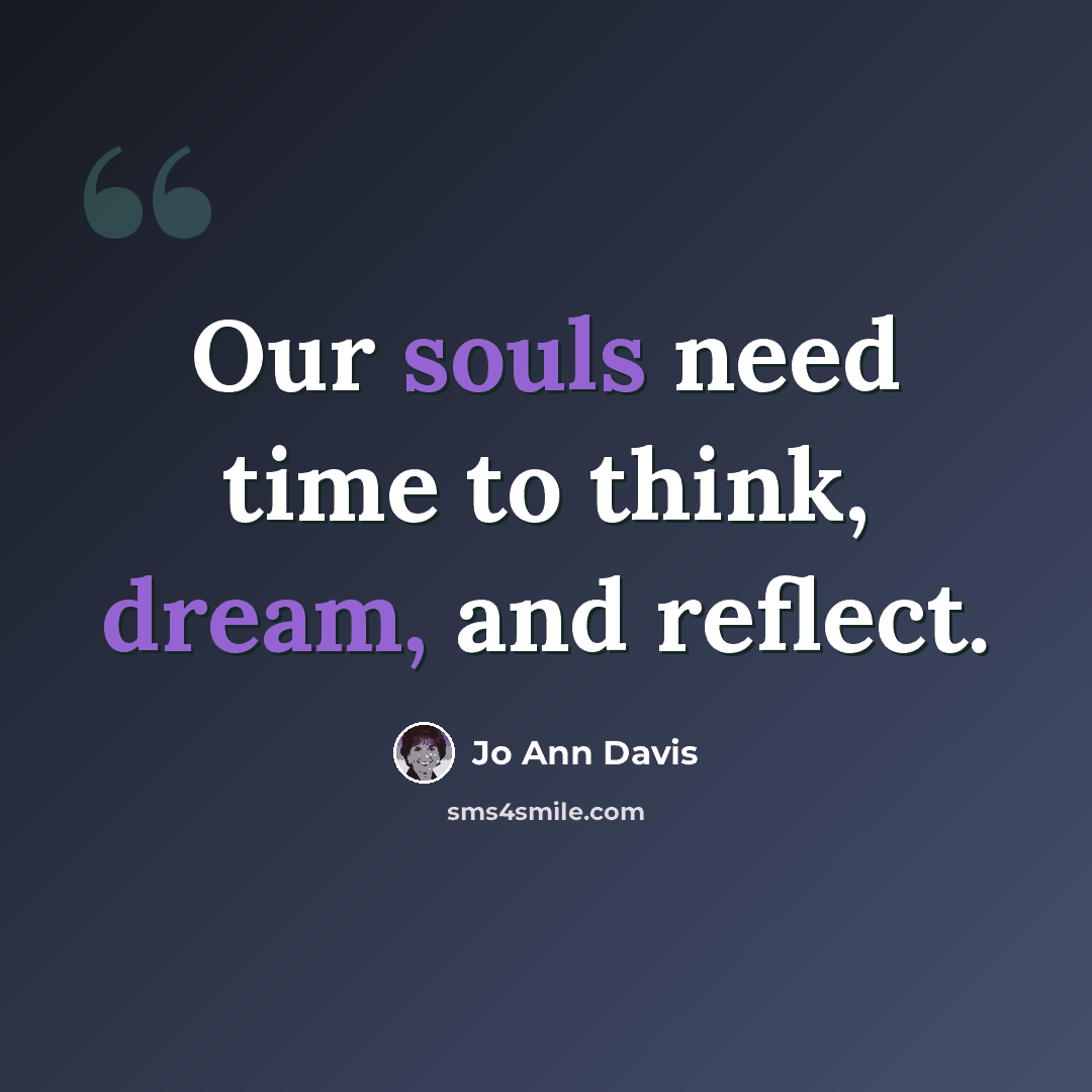 “Our souls need time to think, dream, and reflect.” quote by Jo Ann Davis