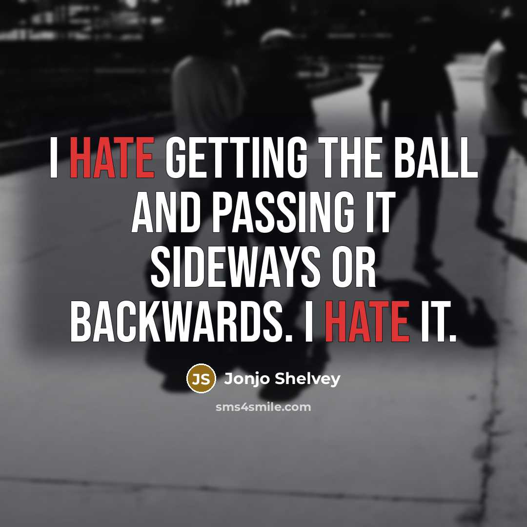 “I hate getting the ball and passing it sideways or backwards. I hate it.” quote by Jonjo Shelvey