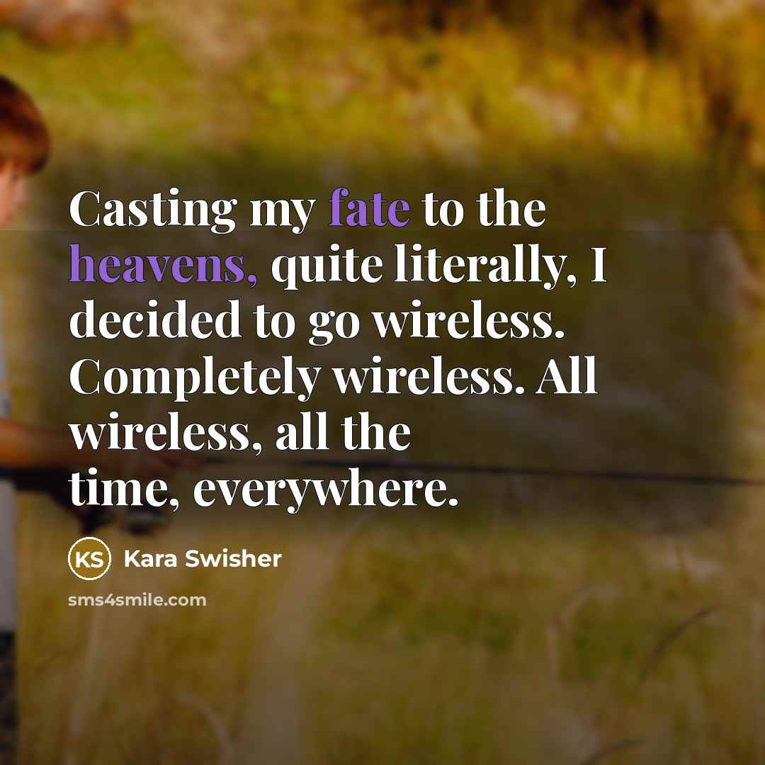 “Casting my fate to the heavens, quite literally, I decided to go wireless. Completely wireless. All wireless, all the time, everywhere.” quote by Kara Swisher