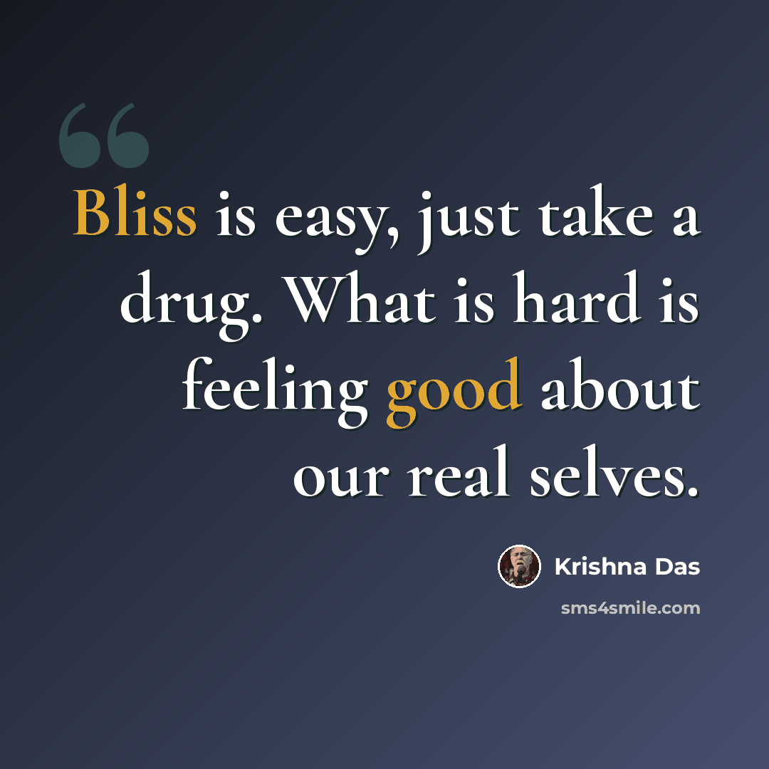 “Bliss is easy, just take a drug. What is hard is feeling good about our real selves.” quote by Krishna Das