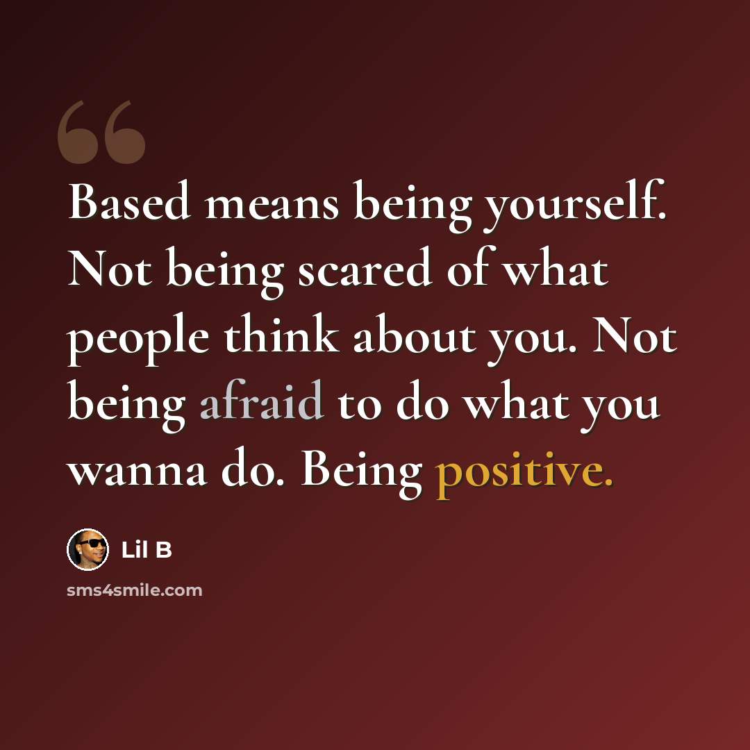 “Based means being yourself. Not being scared of what people think about you. Not being afraid to do what you wanna do. Being positive.” quote by Lil B