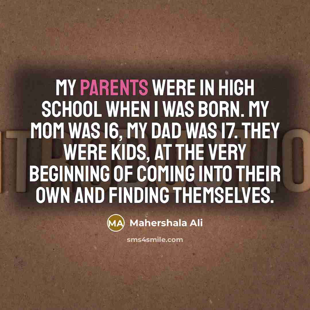 “My parents were in high school when I was born. My mom was 16, my dad was 17. They were kids, at the very beginning of coming into their own and finding themselves.” quote by Mahershala Ali