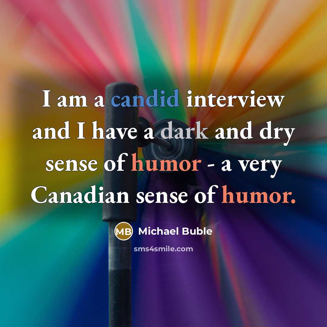 “I am a candid interview and I have a dark and dry sense of humor - a very Canadian sense of humor.” quote by Michael Buble