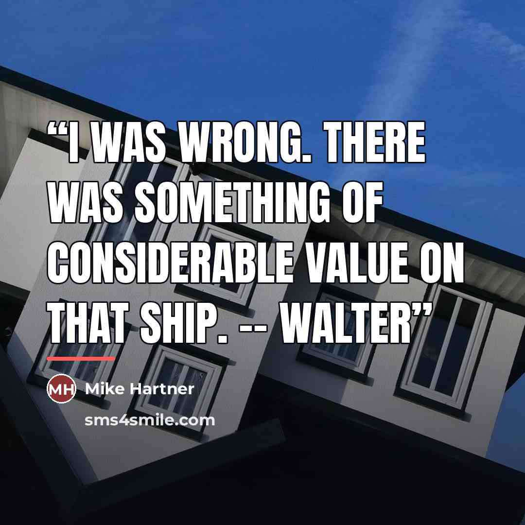 “I was wrong. There was something of considerable value on that ship. -- Walter” quote by Mike Hartner