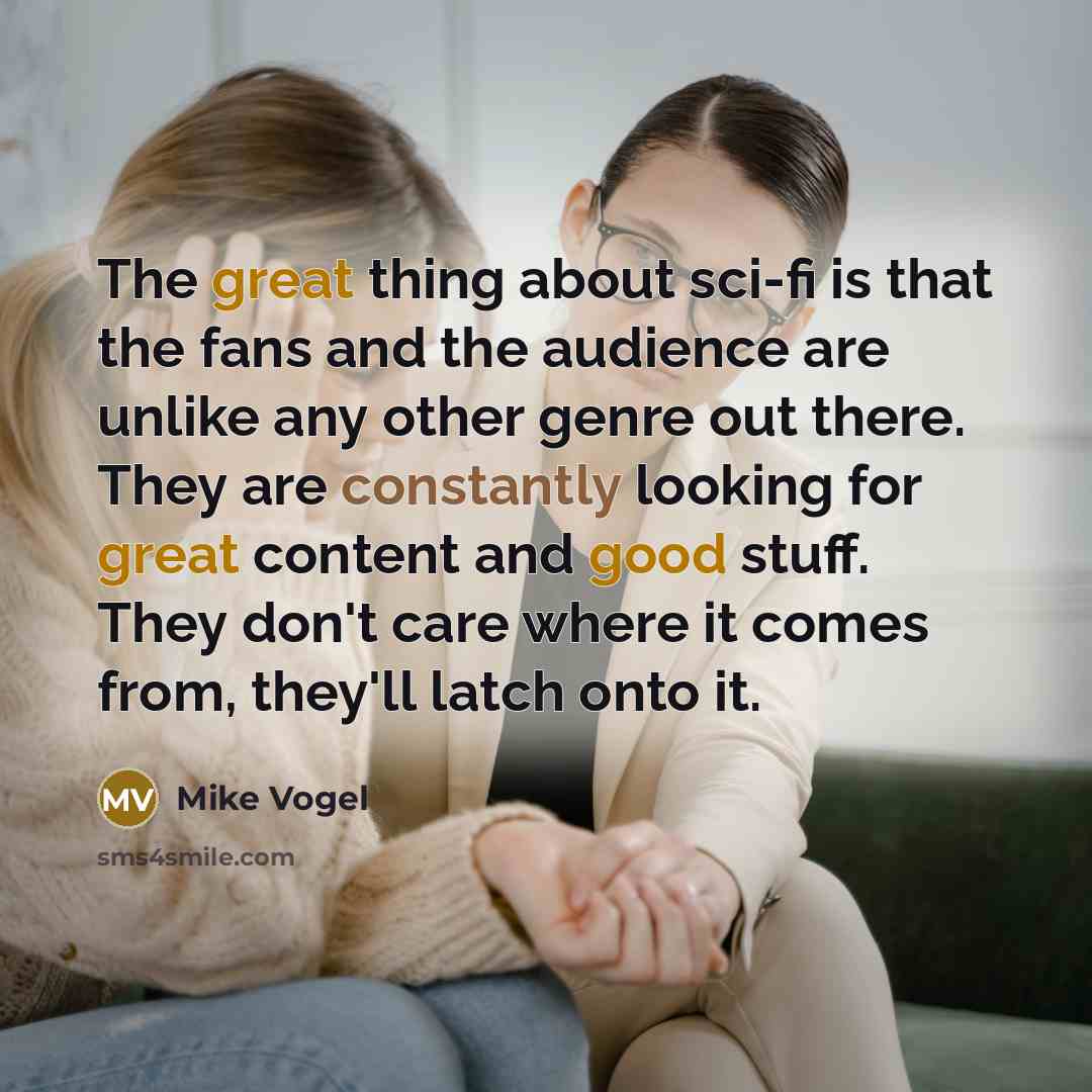 “The great thing about sci-fi is that the fans and the audience are unlike any other genre out there. They are constantly looking for great content and good stuff. They don't care where it comes from, they'll latch onto it.” quote by Mike Vogel