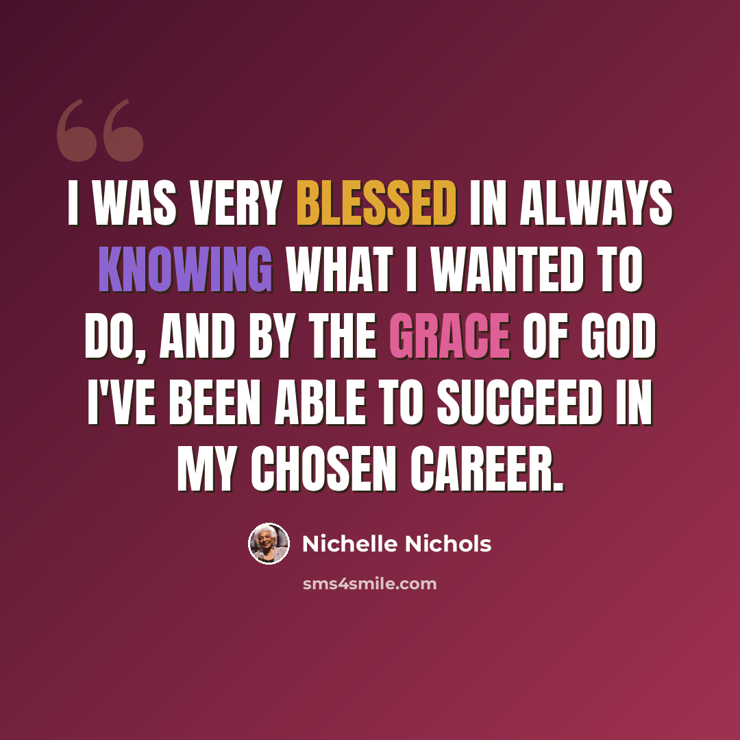 “I was very blessed in always knowing what I wanted to do, and by the grace of God I've been able to succeed in my chosen career.” quote by Nichelle Nichols