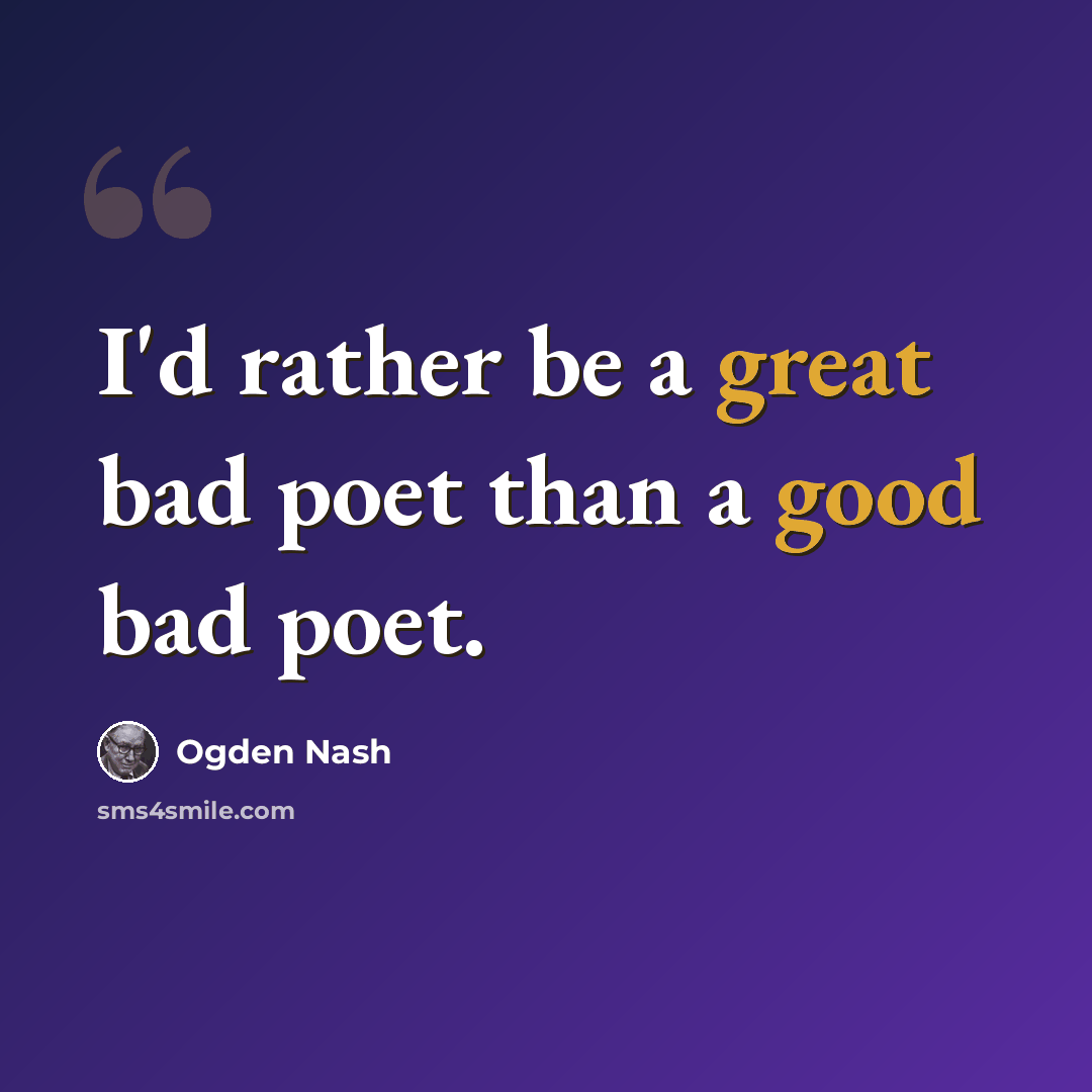 “I'd rather be a great bad poet than a good bad poet.” quote by Ogden Nash