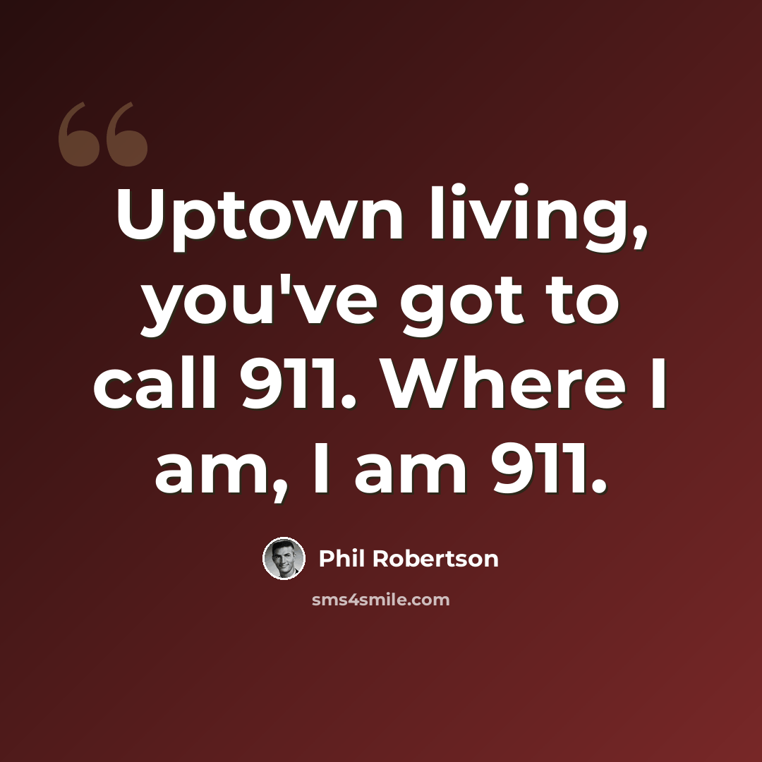 “Uptown living, you've got to call 911. Where I am, I am 911.” quote by Phil Robertson