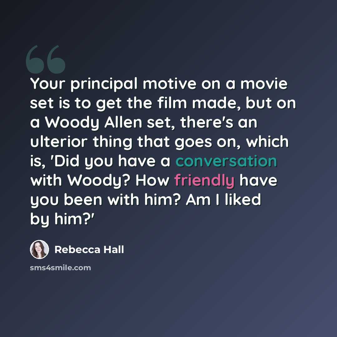 “Your principal motive on a movie set is to get the film made, but on a Woody Allen set, there's an ulterior thing that goes on, which is, 'Did you have a conversation with Woody? How friendly have you been with him? Am I liked by him?'” quote by Rebecca Hall