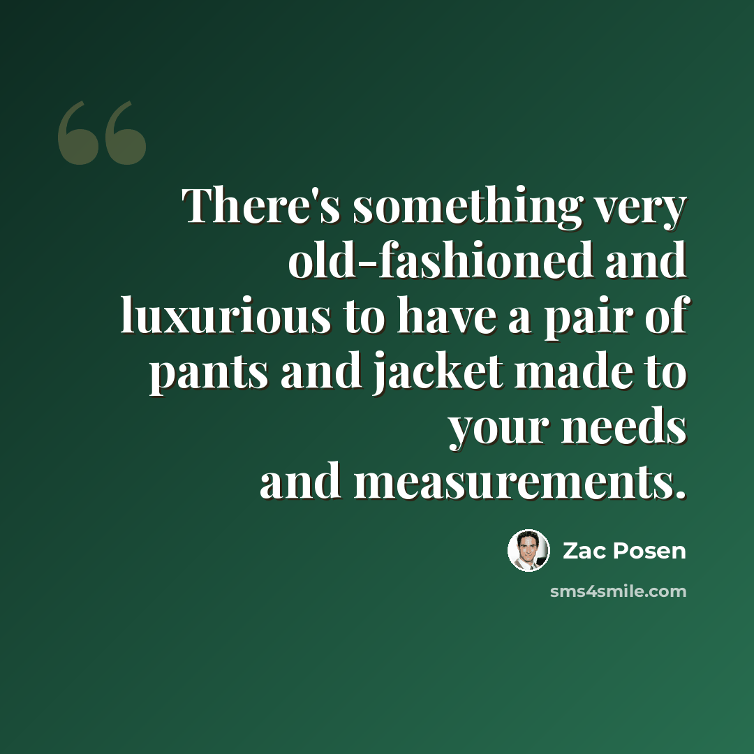 “There's something very old-fashioned and luxurious to have a pair of pants and jacket made to your needs and measurements.” quote by Zac Posen
