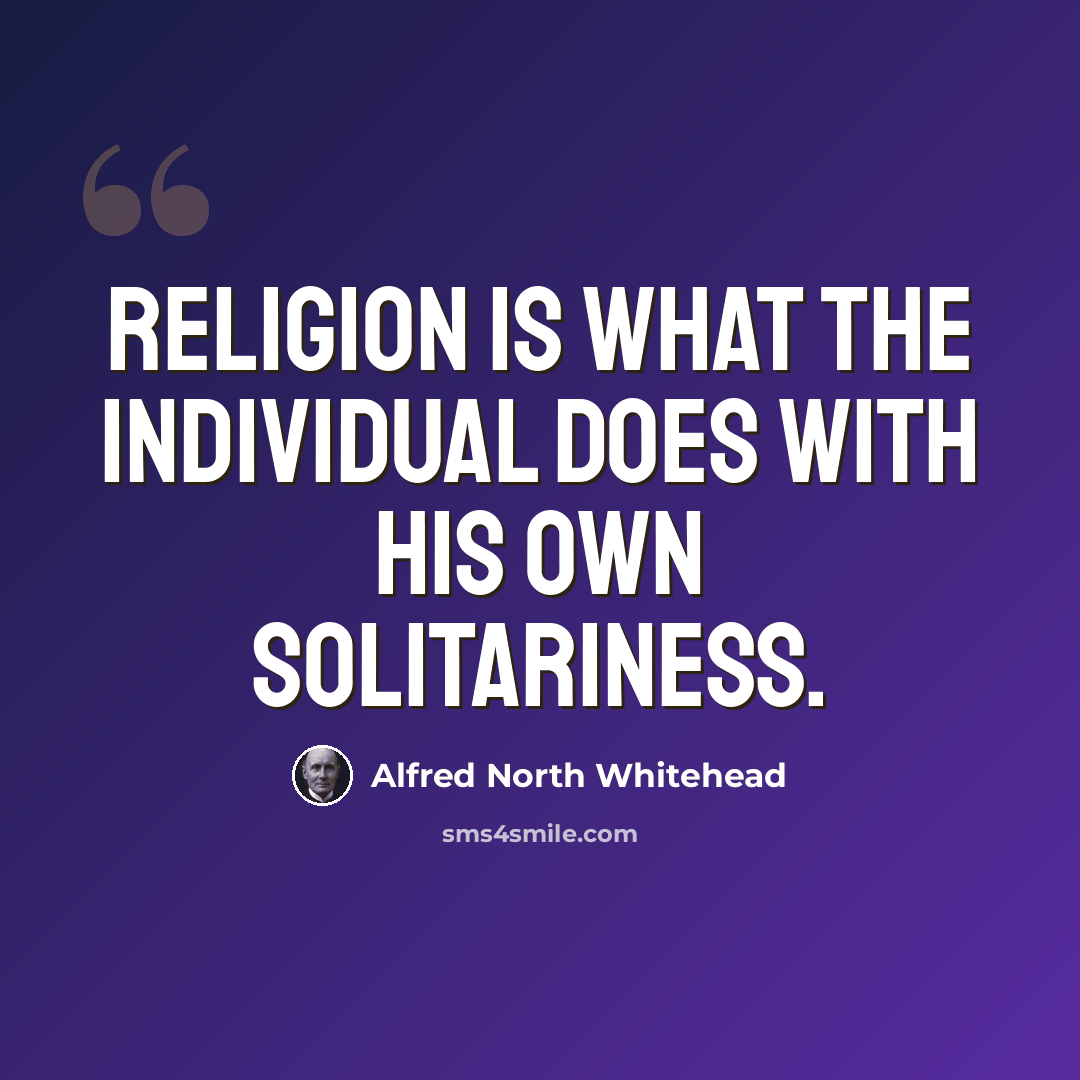 “Religion is what the individual does with his own solitariness.” quote by Alfred North Whitehead