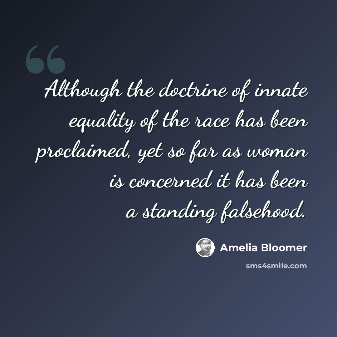 “Although the doctrine of innate equality of the race has been proclaimed, yet so far as woman is concerned it has been a standing falsehood.” quote by Amelia Bloomer