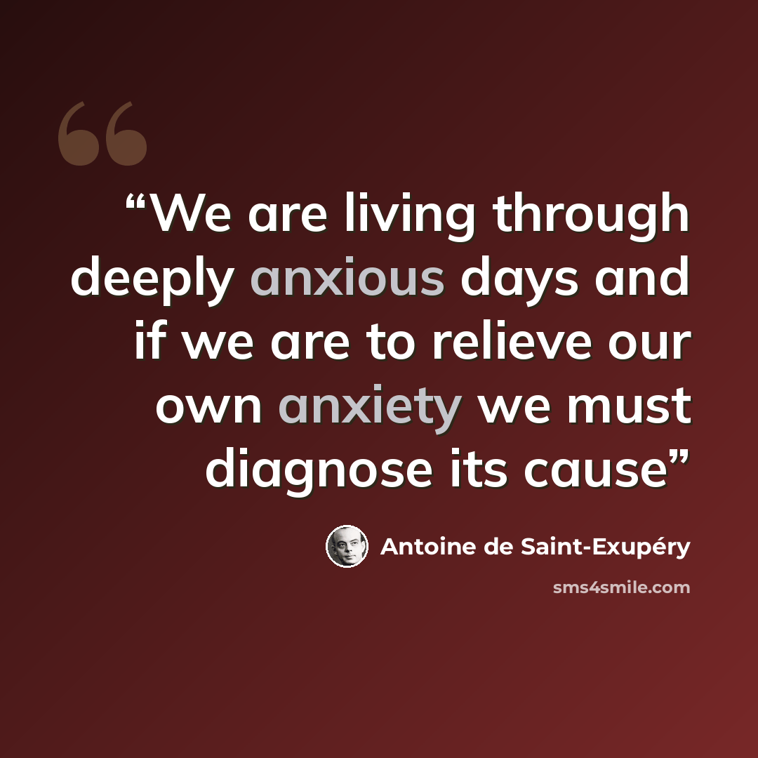 “We are living through deeply anxious days and if we are to relieve our own anxiety we must diagnose its cause” quote by Antoine de Saint-Exupéry