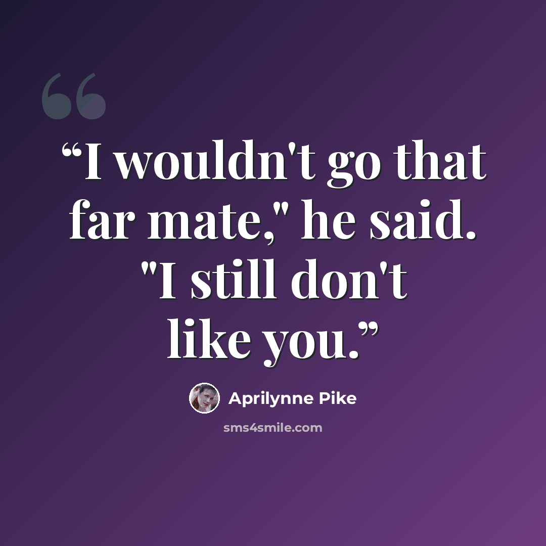 “I wouldn't go that far mate," he said. "I still don't like you.” quote by Aprilynne Pike