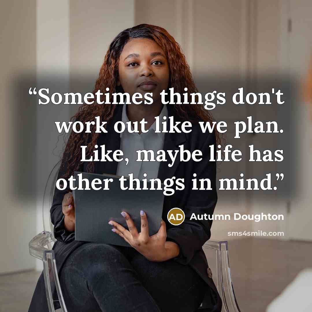 “Sometimes things don't work out like we plan. Like, maybe life has other things in mind.” quote by Autumn Doughton