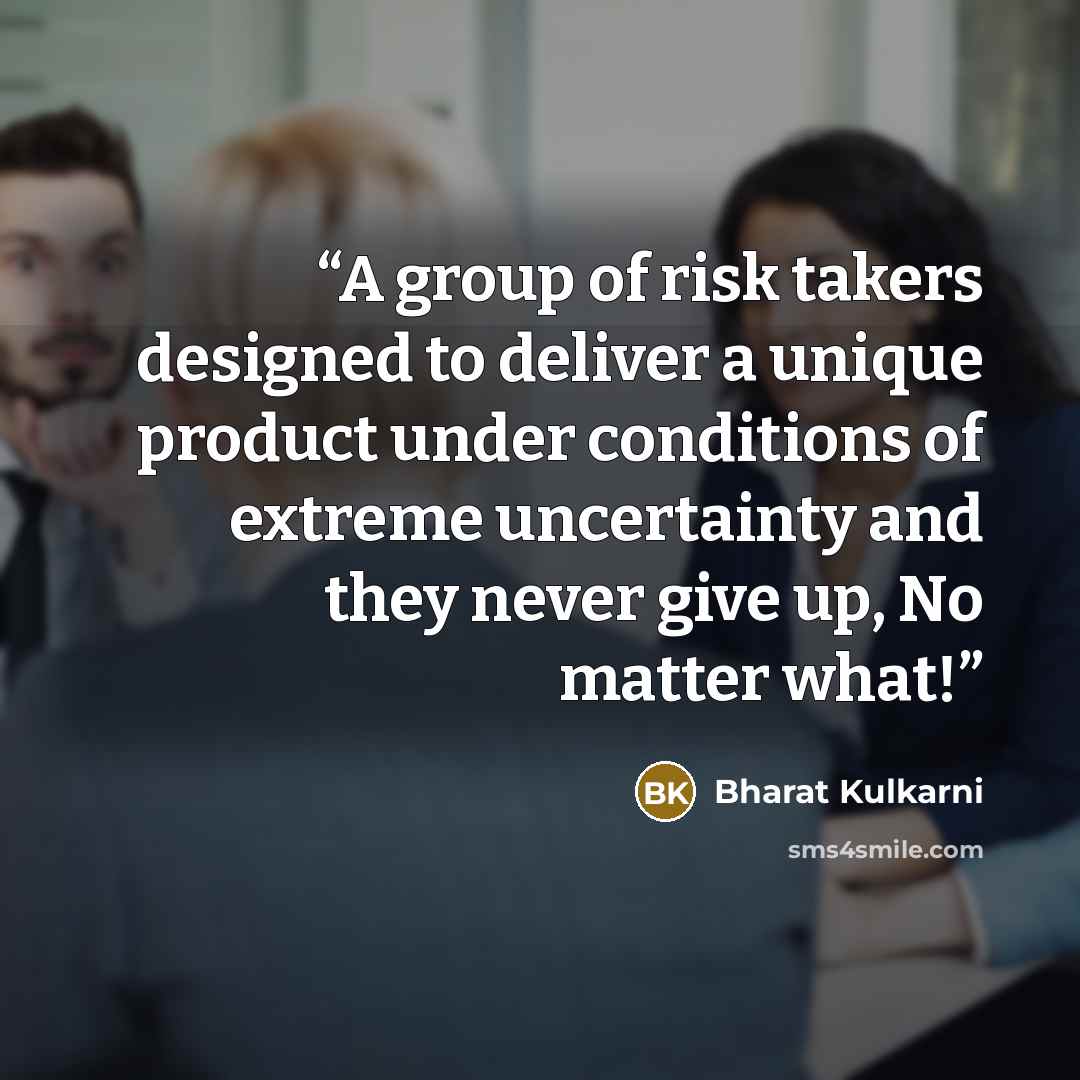 “A group of risk takers designed to deliver a unique product under conditions of extreme uncertainty and they never give up, No matter what!” quote by Bharat Kulkarni