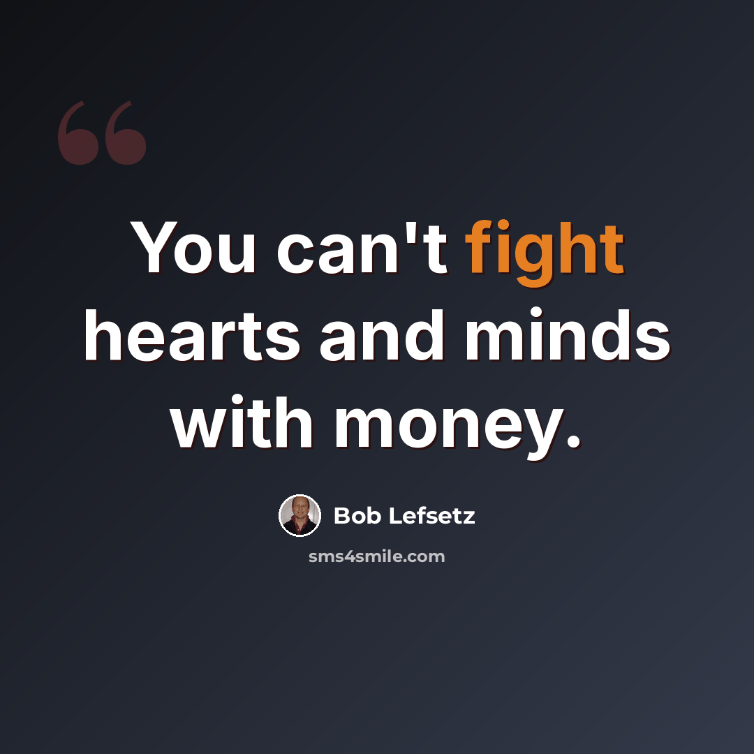 “You can't fight hearts and minds with money.” quote by Bob Lefsetz