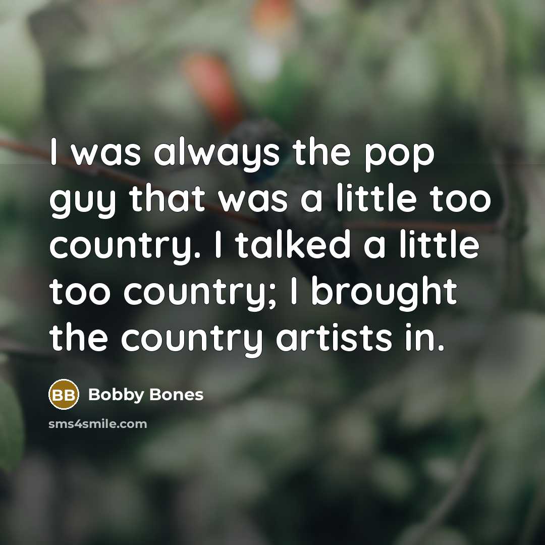 “I was always the pop guy that was a little too country. I talked a little too country; I brought the country artists in.” quote by Bobby Bones