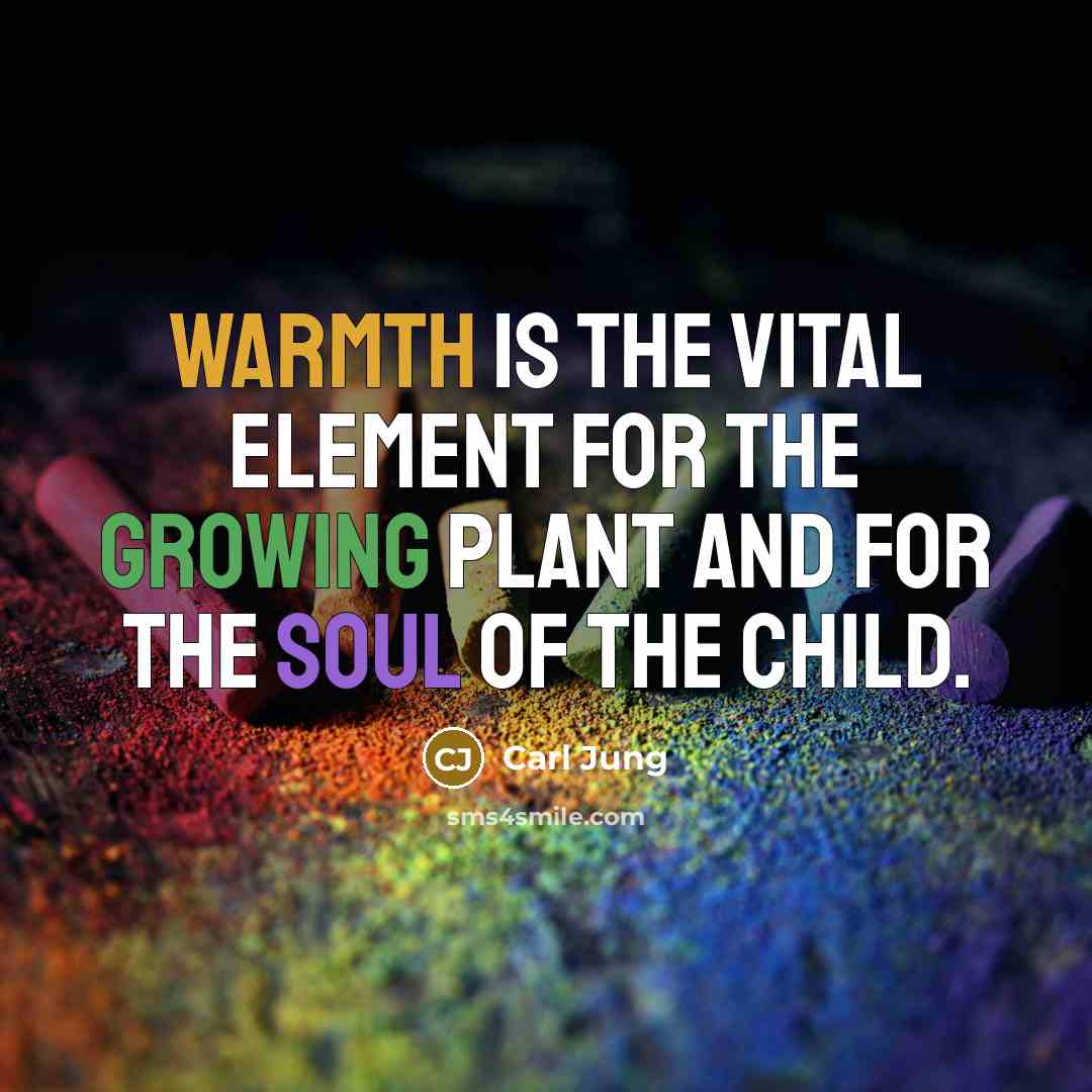“Warmth is the vital element for the growing plant and for the soul of the child.” quote by Carl Jung