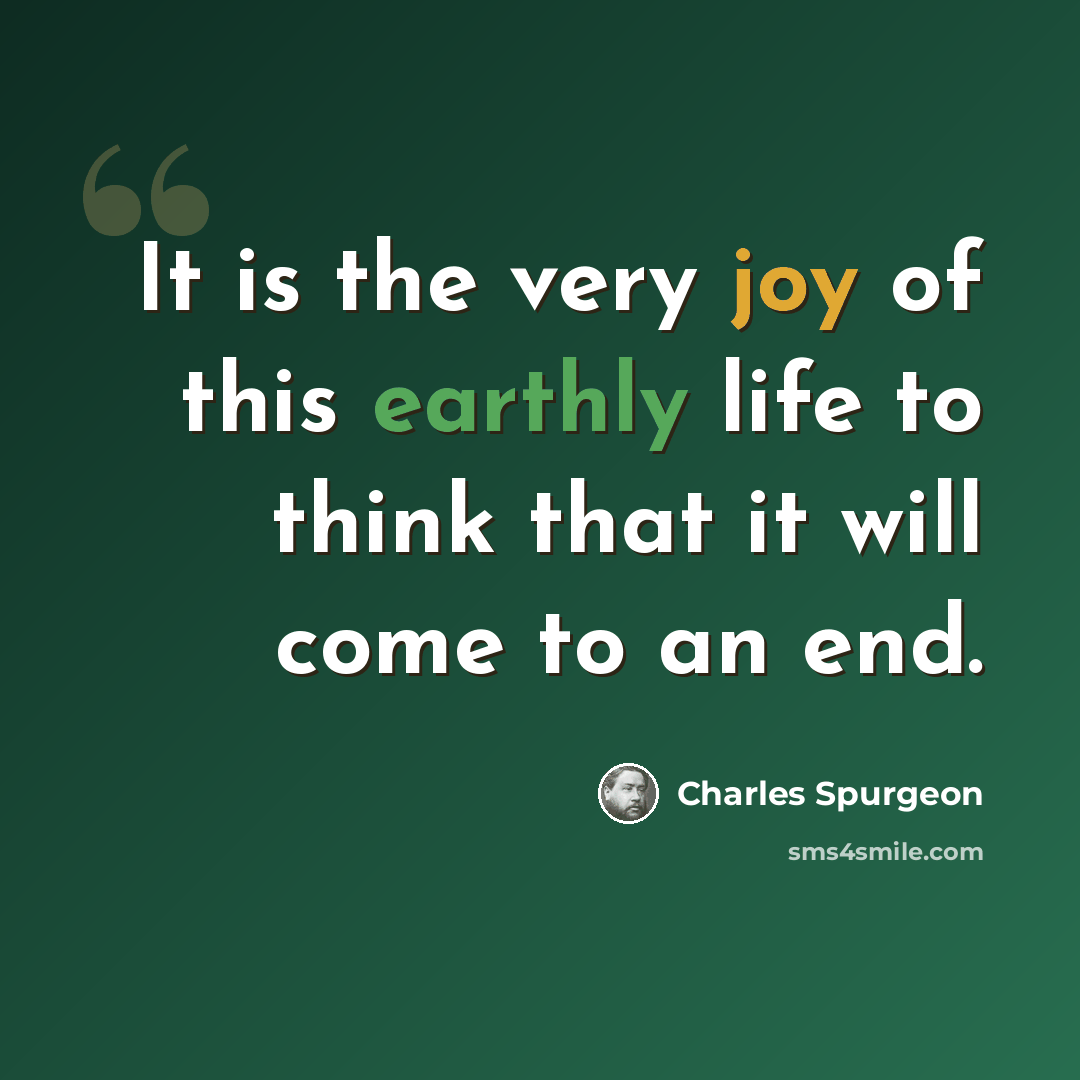 “It is the very joy of this earthly life to think that it will come to an end.” quote by Charles Spurgeon