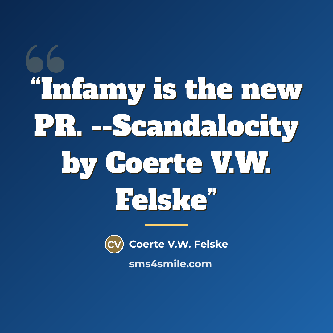 “Infamy is the new PR. --Scandalocity by Coerte V.W. Felske” quote by Coerte V.W. Felske