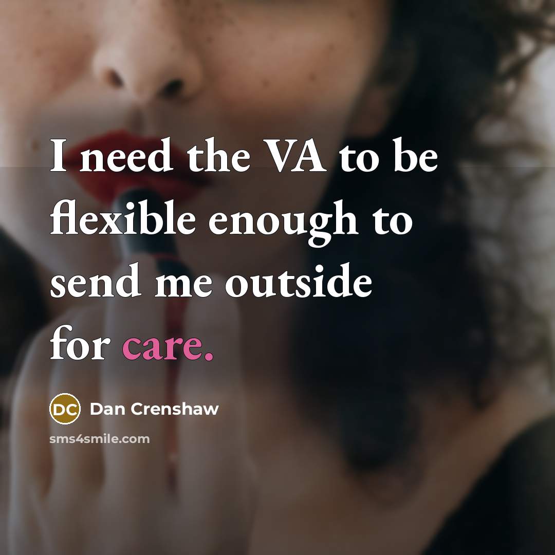 “I need the VA to be flexible enough to send me outside for care.” quote by Dan Crenshaw