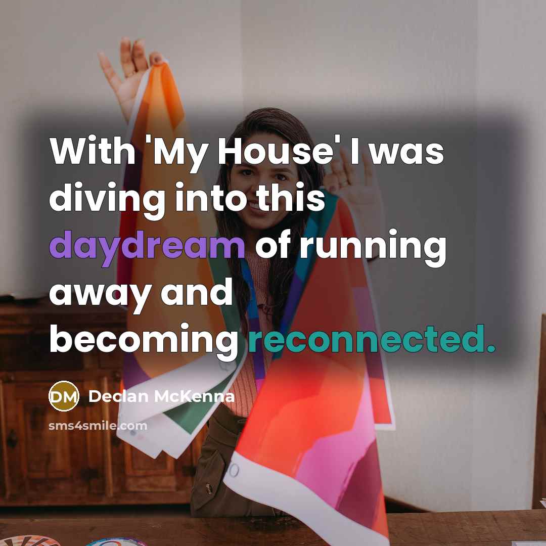 “With 'My House' I was diving into this daydream of running away and becoming reconnected.” quote by Declan McKenna