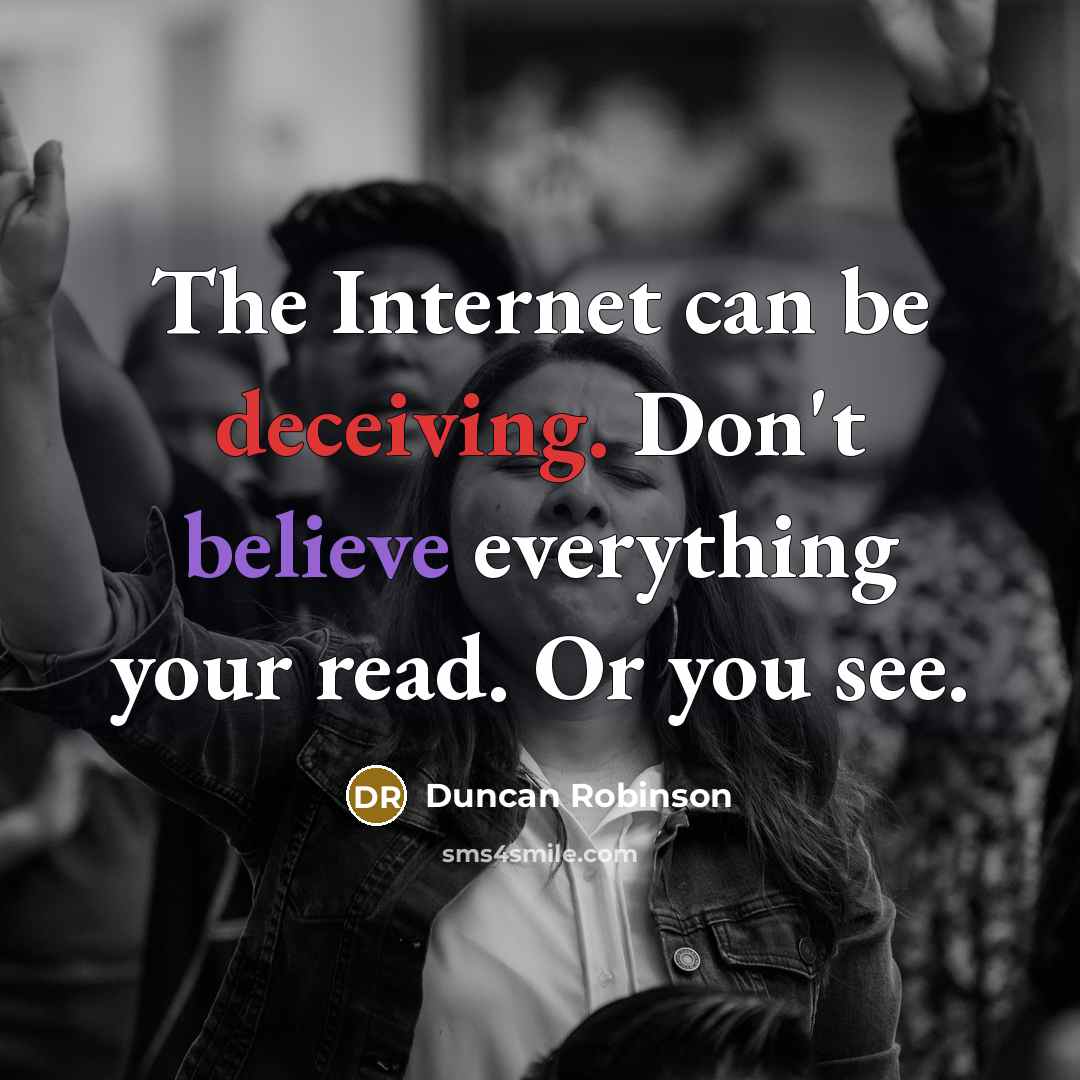“The Internet can be deceiving. Don't believe everything your read. Or you see.” quote by Duncan Robinson