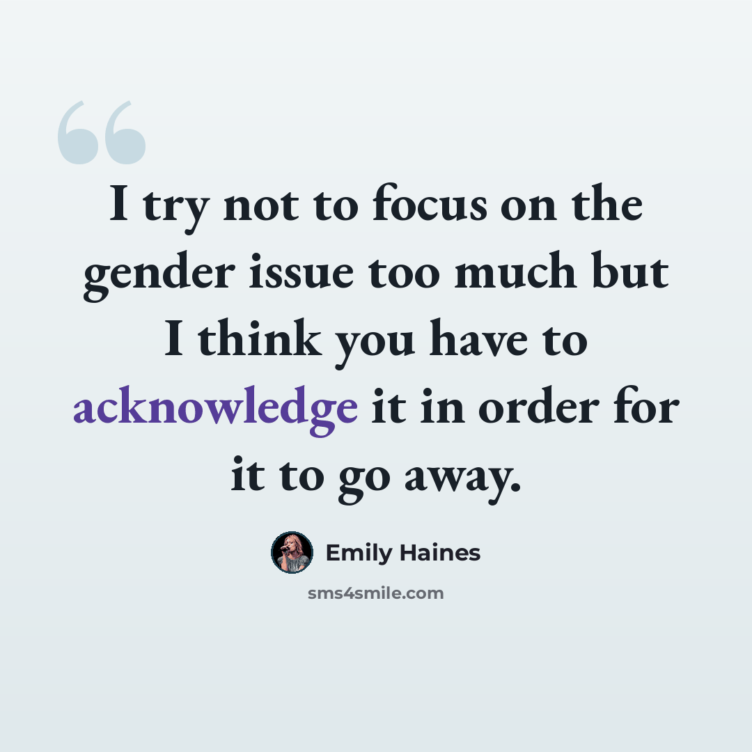“I try not to focus on the gender issue too much but I think you have to acknowledge it in order for it to go away.” quote by Emily Haines