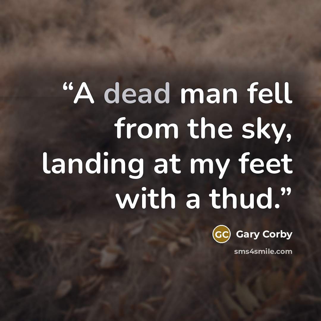 “A dead man fell from the sky, landing at my feet with a thud.” quote by Gary Corby
