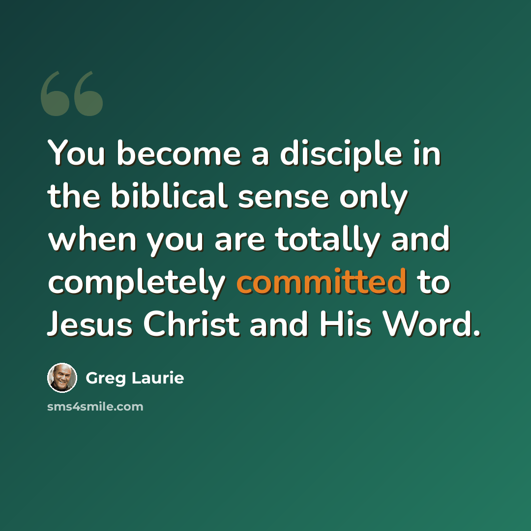 “You become a disciple in the biblical sense only when you are totally and completely committed to Jesus Christ and His Word.” quote by Greg Laurie