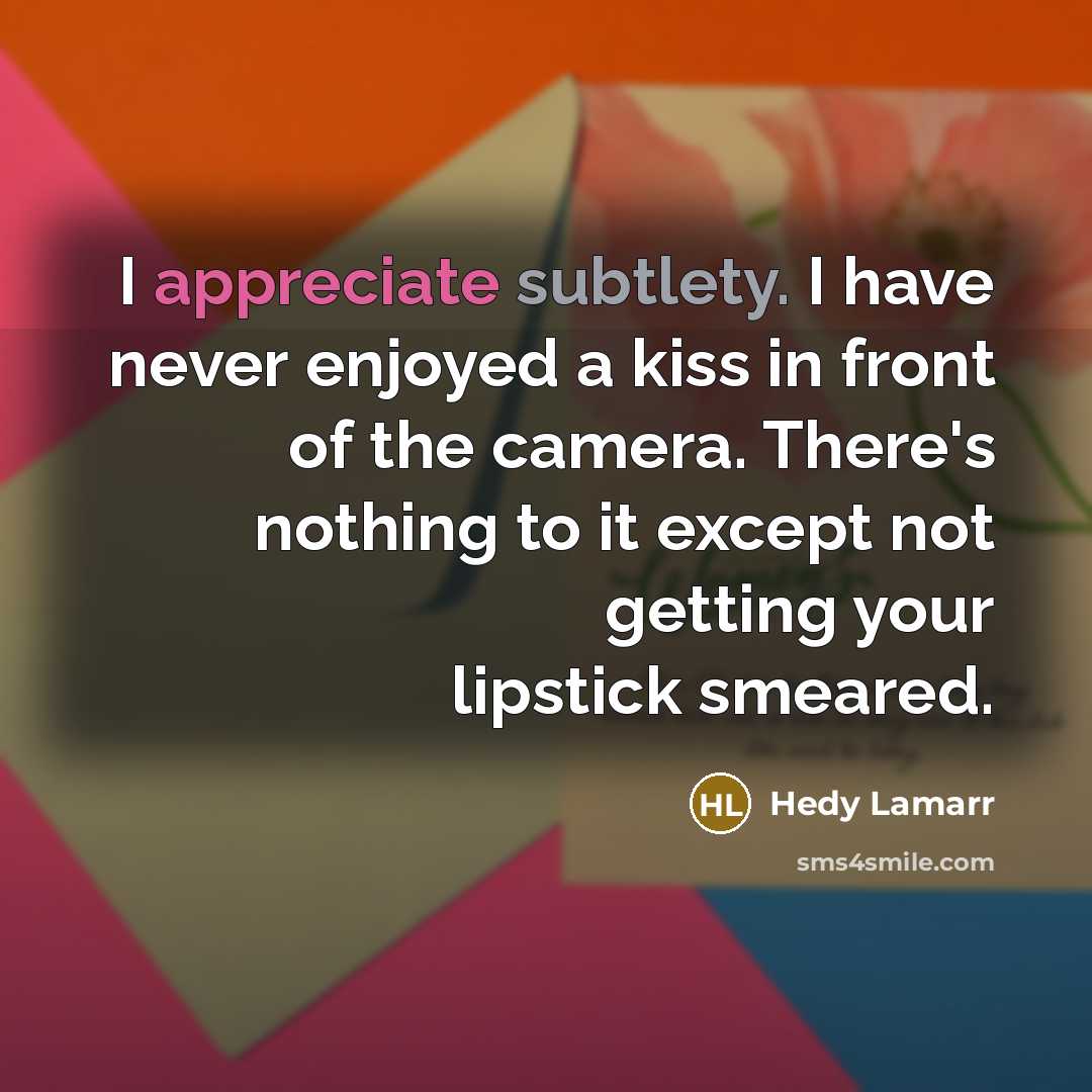 “I appreciate subtlety. I have never enjoyed a kiss in front of the camera. There's nothing to it except not getting your lipstick smeared.” quote by Hedy Lamarr