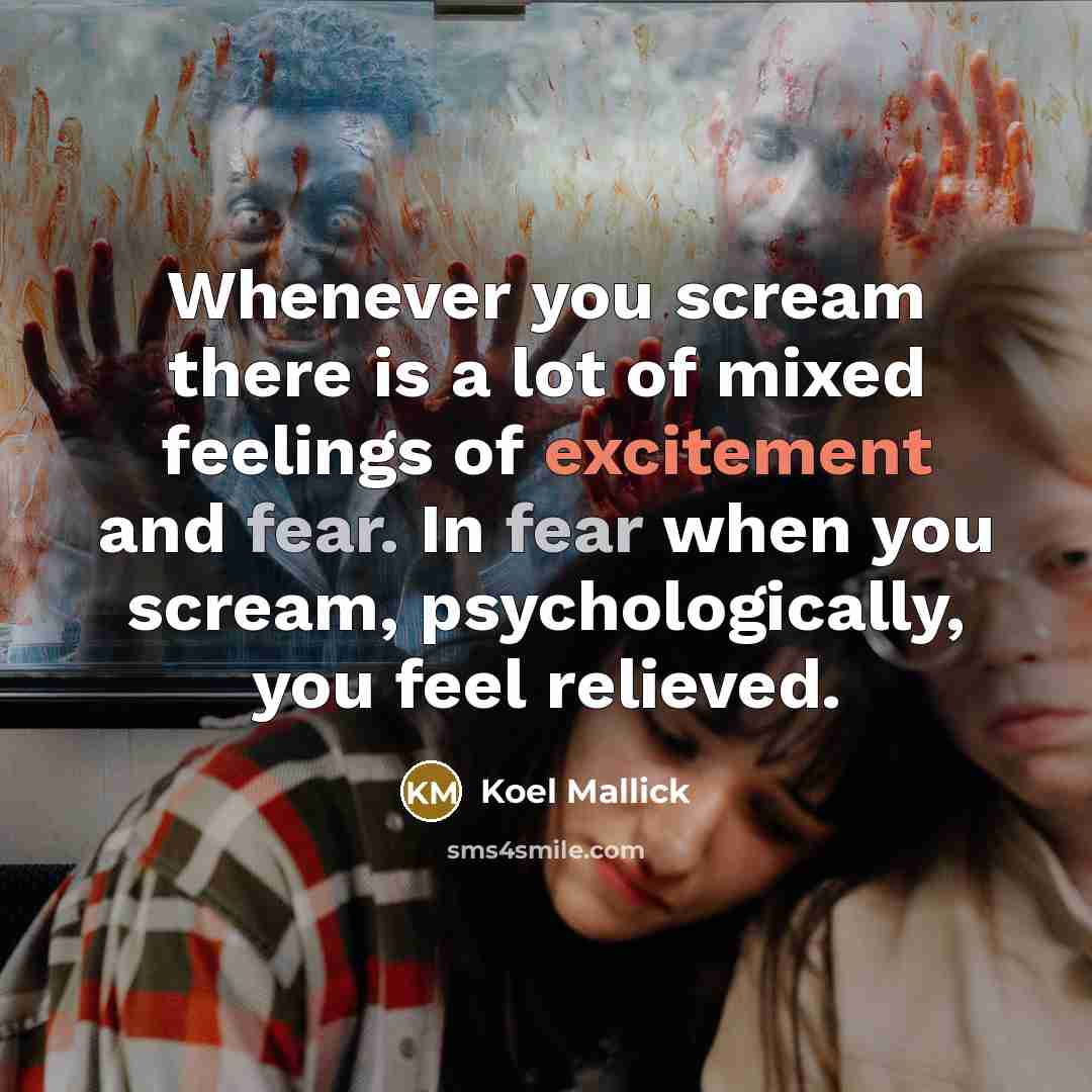 “Whenever you scream there is a lot of mixed feelings of excitement and fear. In fear when you scream, psychologically, you feel relieved.” quote by Koel Mallick