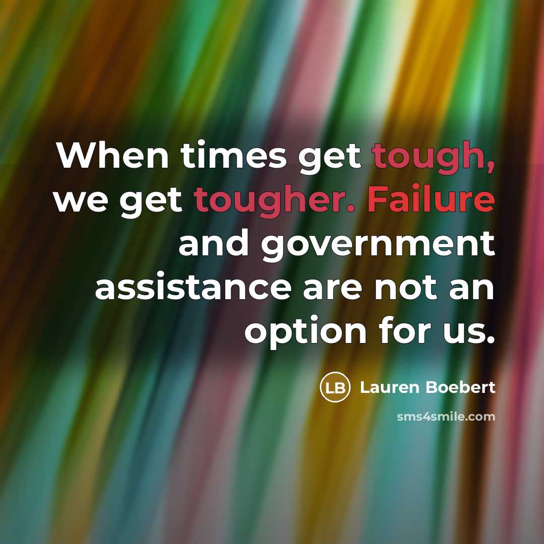 “When times get tough, we get tougher. Failure and government assistance are not an option for us.” quote by Lauren Boebert