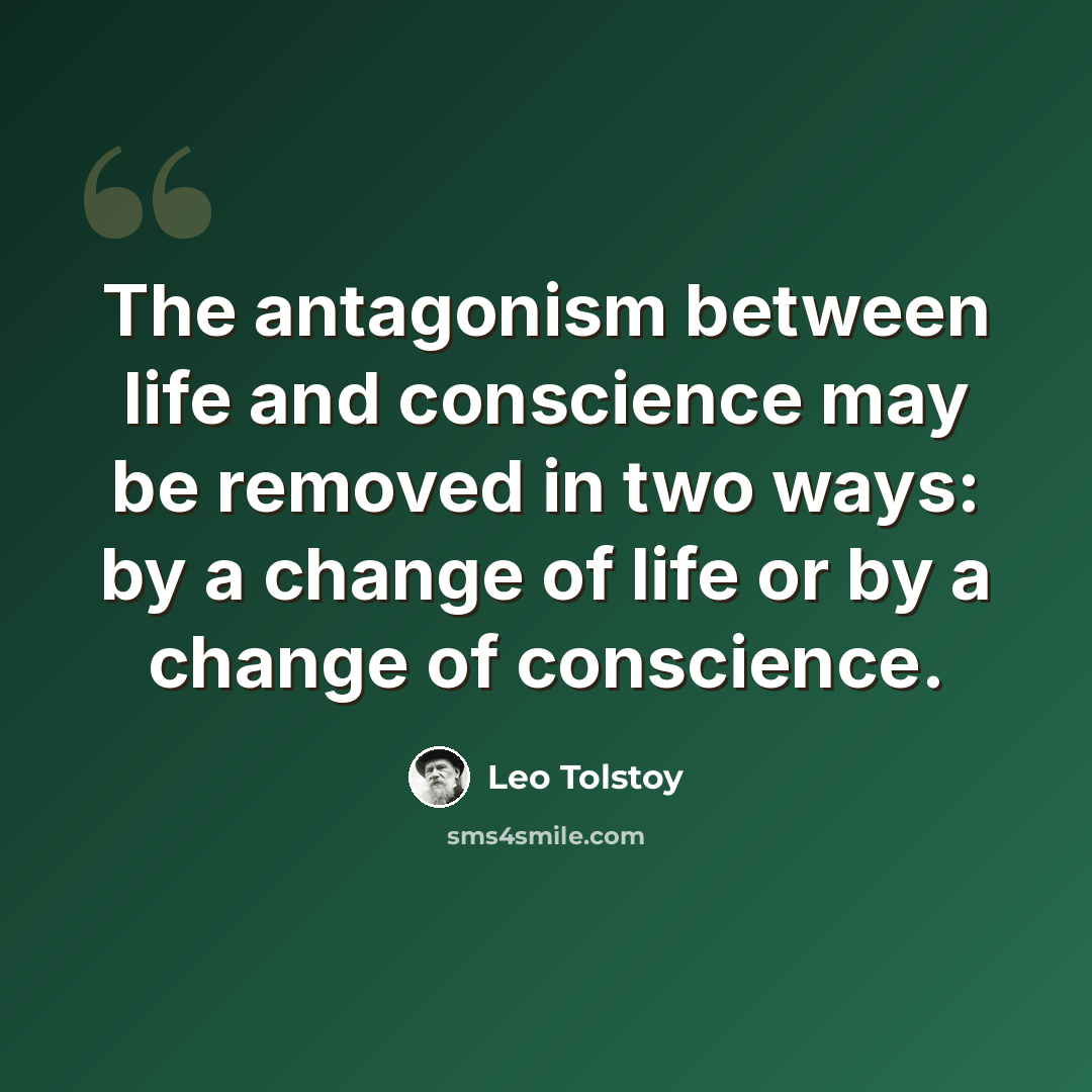 “The antagonism between life and conscience may be removed in two ways: by a change of life or by a change of conscience.” quote by Leo Tolstoy