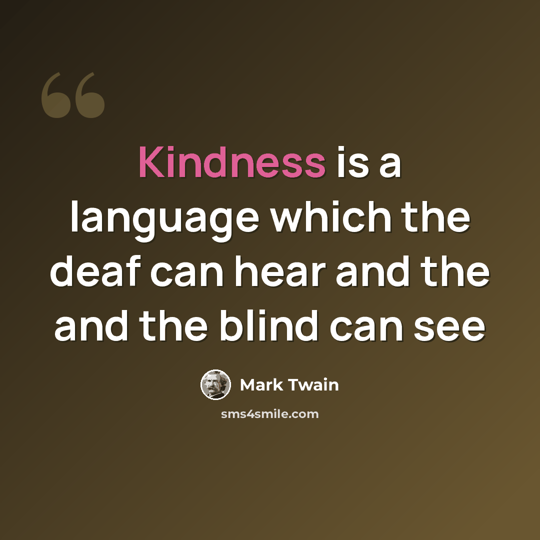 “Kindness is a language which the deaf can hear and the and the blind can see” quote by Mark Twain