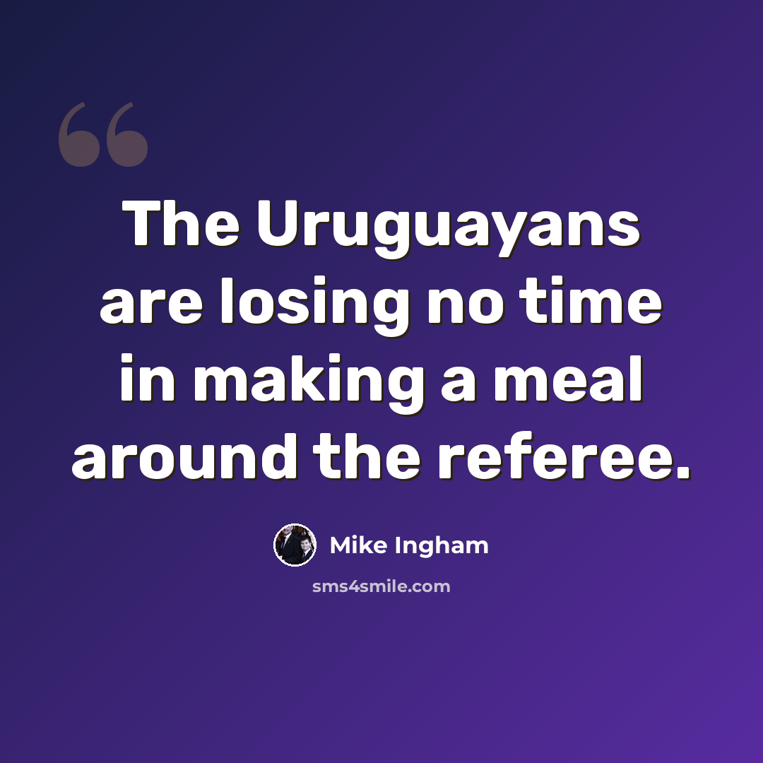 “The Uruguayans are losing no time in making a meal around the referee.” quote by Mike Ingham