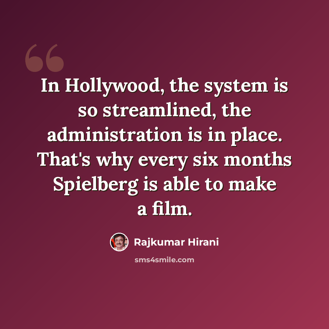 “In Hollywood, the system is so streamlined, the administration is in place. That's why every six months Spielberg is able to make a film.” quote by Rajkumar Hirani