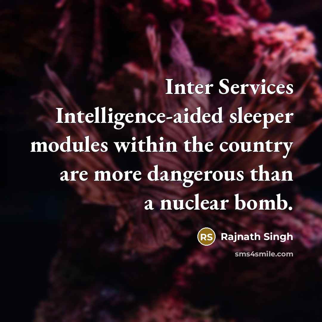 “Inter Services Intelligence-aided sleeper modules within the country are more dangerous than a nuclear bomb.” quote by Rajnath Singh