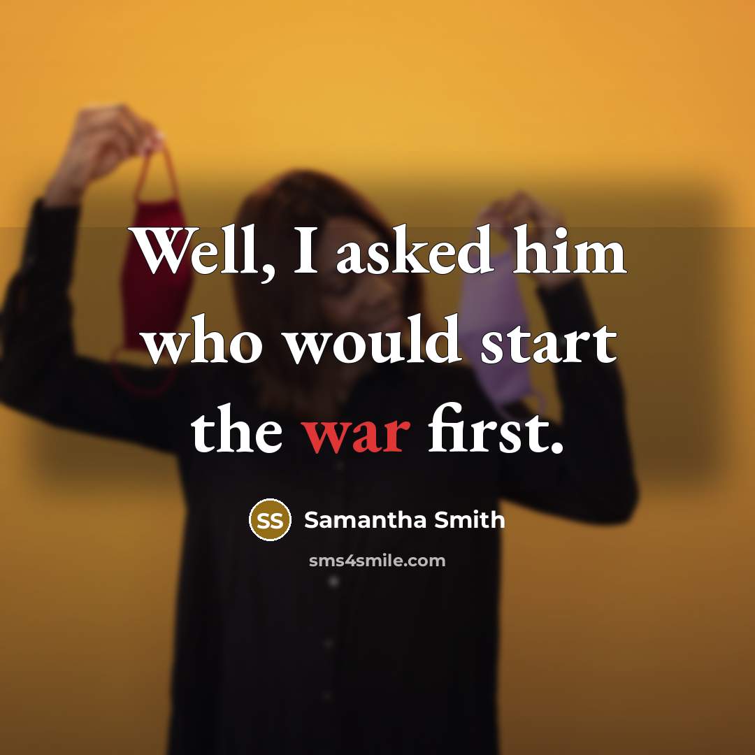 “Well, I asked him who would start the war first.” quote by Samantha Smith