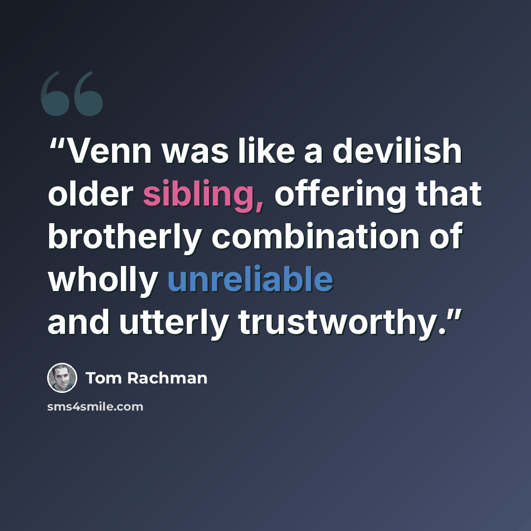 “Venn was like a devilish older sibling, offering that brotherly combination of wholly unreliable and utterly trustworthy.” quote by Tom Rachman