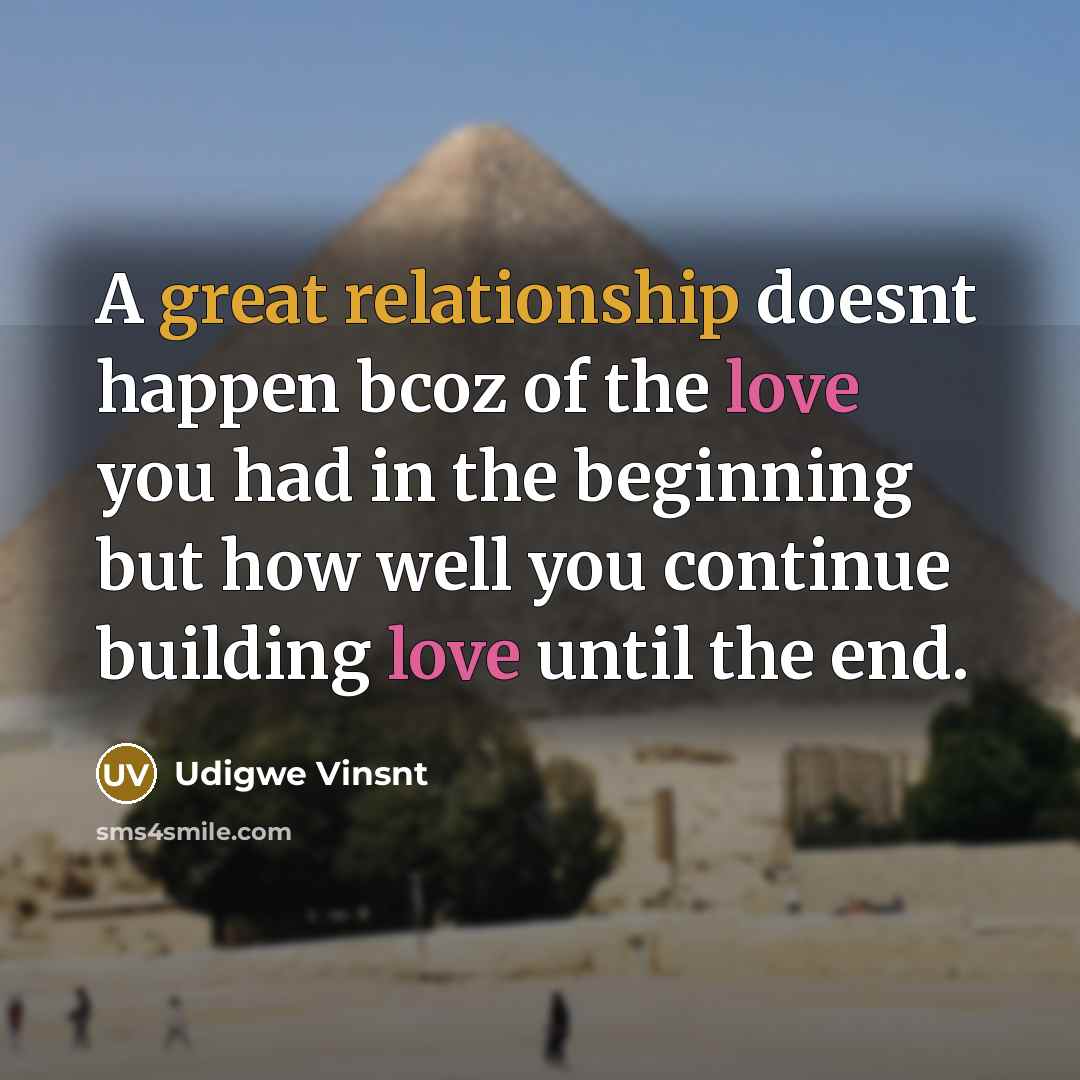 “A great relationship doesnt happen bcoz of the love you had in the beginning but how well you continue building love until the end.” quote by Udigwe Vinsnt