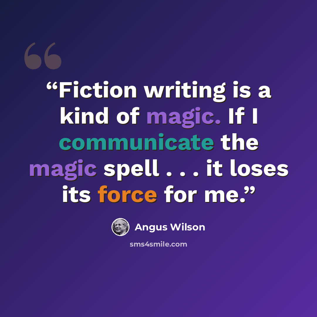 “Fiction writing is a kind of magic. If I communicate the magic spell . . . it loses its force for me.” quote by Angus Wilson