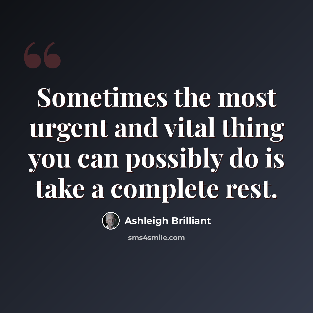 “Sometimes the most urgent and vital thing you can possibly do is take a complete rest.” quote by Ashleigh Brilliant