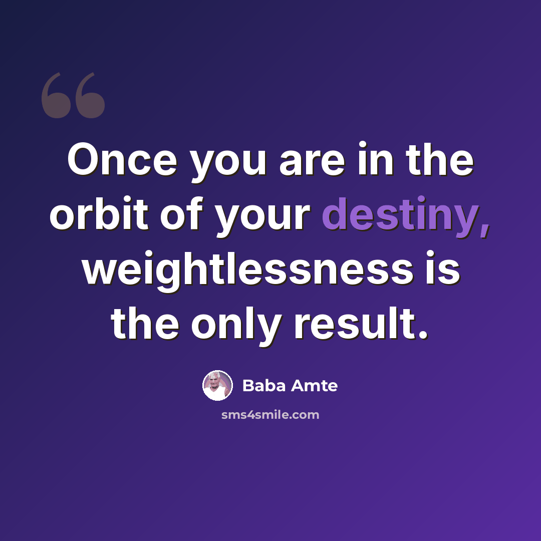 “Once you are in the orbit of your destiny, weightlessness is the only result.” quote by Baba Amte